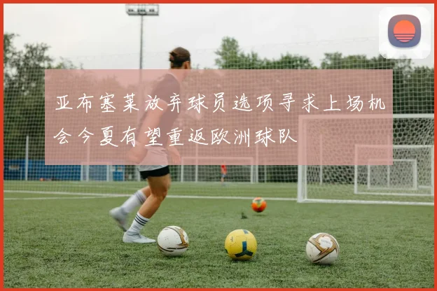 亚布塞莱放弃球员选项寻求上场机会今夏有望重返欧洲球队