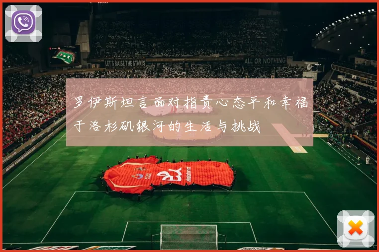 罗伊斯坦言面对指责心态平和幸福于洛杉矶银河的生活与挑战