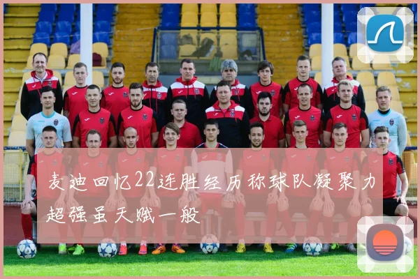 麦迪回忆22连胜经历称球队凝聚力超强虽天赋一般