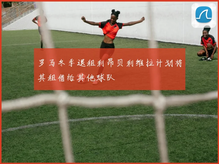 罗马冬季退租利昂贝利维拉计划将其租借给其他球队