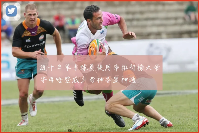 近十年单季球员使用率排行榜大帝字母哈登威少考神各显神通