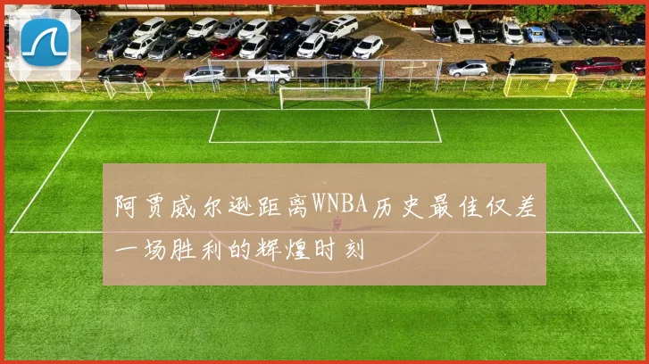 阿贾威尔逊距离WNBA历史最佳仅差一场胜利的辉煌时刻