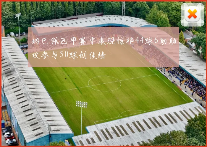 姆巴佩西甲赛季表现惊艳44球6助助攻参与50球创佳绩