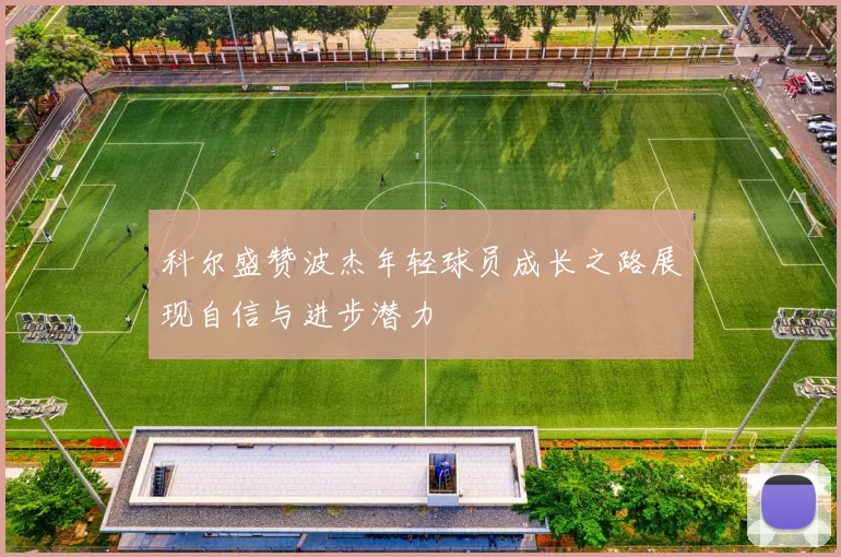科尔盛赞波杰年轻球员成长之路展现自信与进步潜力