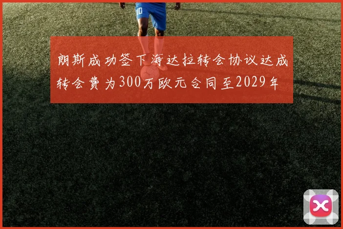 朗斯成功签下海达拉转会协议达成转会费为300万欧元合同至2029年