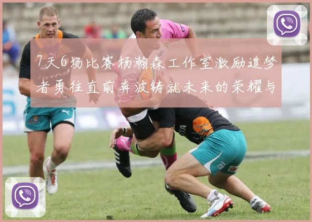 7天6场比赛杨瀚森工作室激励追梦者勇往直前奔波铸就未来的荣耀与成就