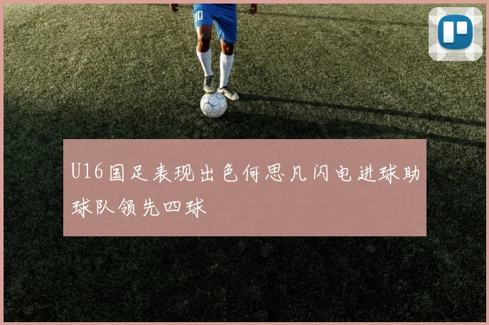 U16国足表现出色何思凡闪电进球助球队领先四球