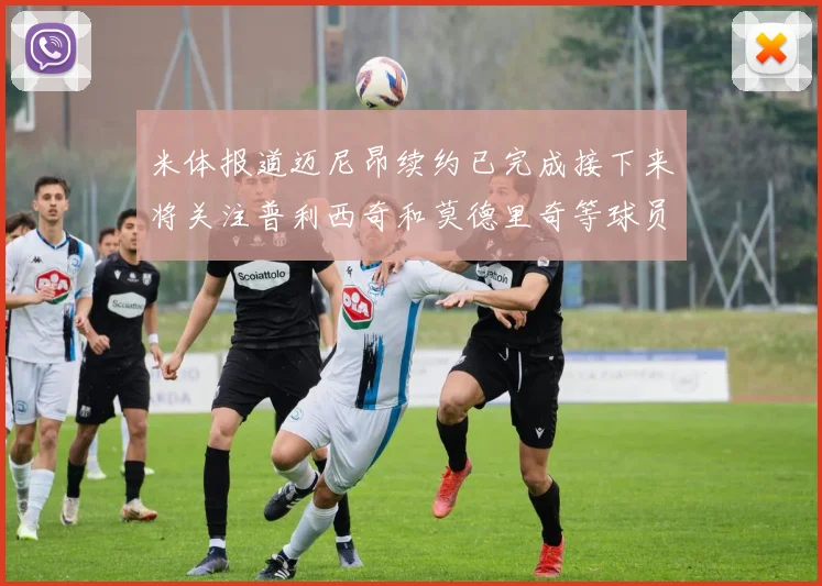 米体报道迈尼昂续约已完成接下来将关注普利西奇和莫德里奇等球员的未来