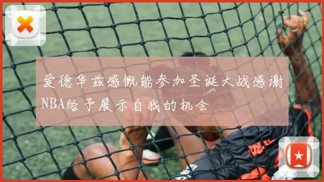 爱德华兹感慨能参加圣诞大战感谢NBA给予展示自我的机会