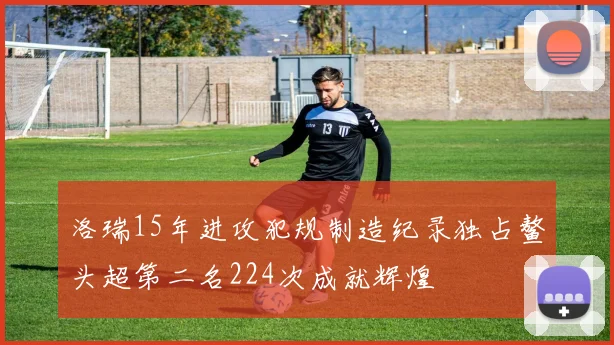 洛瑞15年进攻犯规制造纪录独占鳌头超第二名224次成就辉煌