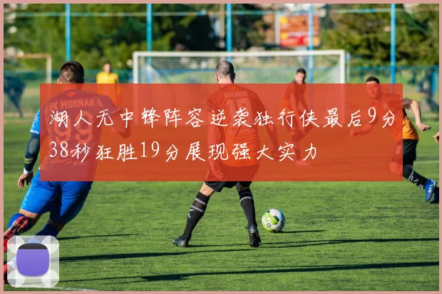 湖人无中锋阵容逆袭独行侠最后9分38秒狂胜19分展现强大实力