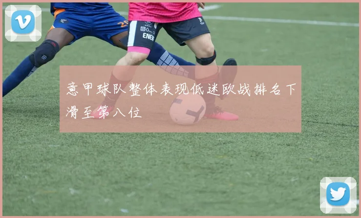 意甲球队整体表现低迷欧战排名下滑至第八位