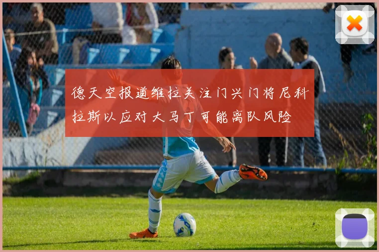 德天空报道维拉关注门兴门将尼科拉斯以应对大马丁可能离队风险